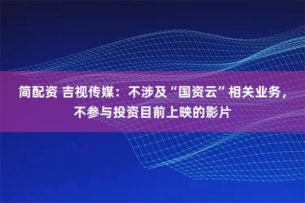 简配资 吉视传媒：不涉及“国资云”相关业务，不参与投资目前上映的影片