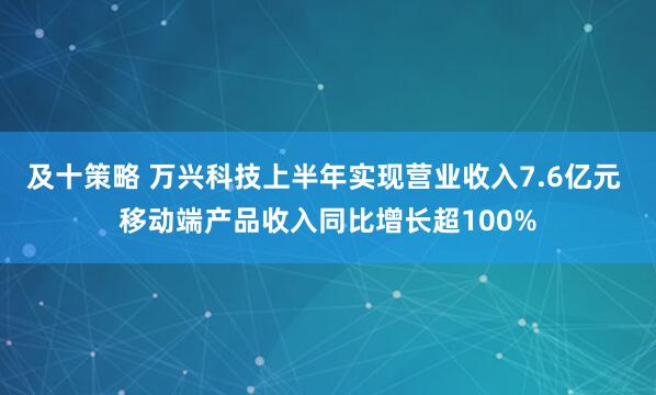 及十策略 万兴科技上半年实现营业收入7.6亿元 移动端产品收入同比增长超100%