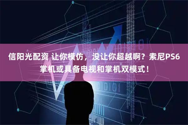 信阳光配资 让你模仿，没让你超越啊？索尼PS6掌机或具备电视和掌机双模式！