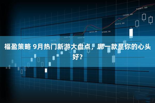 福盈策略 9月热门新游大盘点，哪一款是你的心头好？