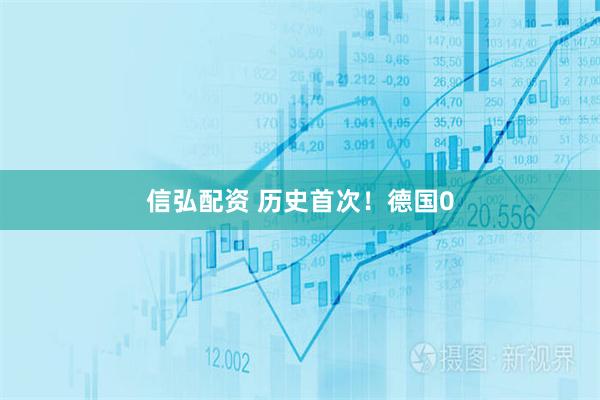 信弘配资 历史首次！德国0
