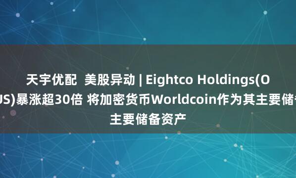 天宇优配  美股异动 | Eightco Holdings(OCTO.US)暴涨超30倍 将加密货币Worldcoin作为其主要储备资产