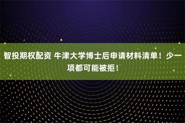 智投期权配资 牛津大学博士后申请材料清单！少一项都可能被拒！