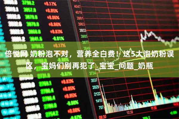 倍悦网 奶粉泡不对，营养全白费！这5大泡奶粉误区，宝妈们别再犯了_宝宝_问题_奶瓶