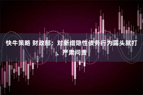 快牛策略 财政部：对新增隐性债务行为露头就打、严肃问责