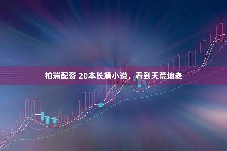 柏瑞配资 20本长篇小说，看到天荒地老