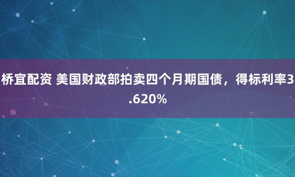桥宜配资 美国财政部拍卖四个月期国债，得标利率3.620%