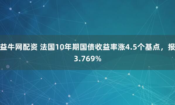益牛网配资 法国10年期国债收益率涨4.5个基点，报3.769%